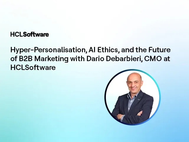 Personalisation, AI Ethics, and the Future of B2B Marketing - Dario Debarbieri, CMO at HCLSoftware